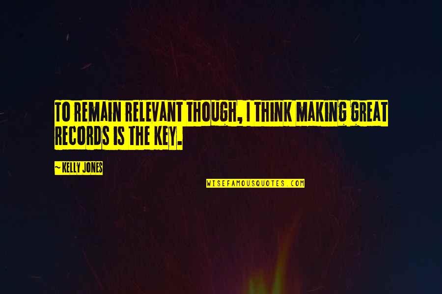 Remain Relevant Quotes By Kelly Jones: To remain relevant though, I think making great