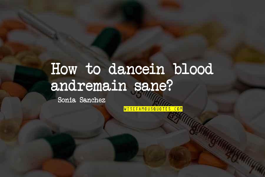 Remain Sane Quotes By Sonia Sanchez: How to dancein blood andremain sane?