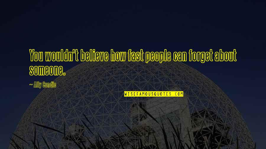 Remain Silent And Smile Quotes By Ally Condie: You wouldn't believe how fast people can forget