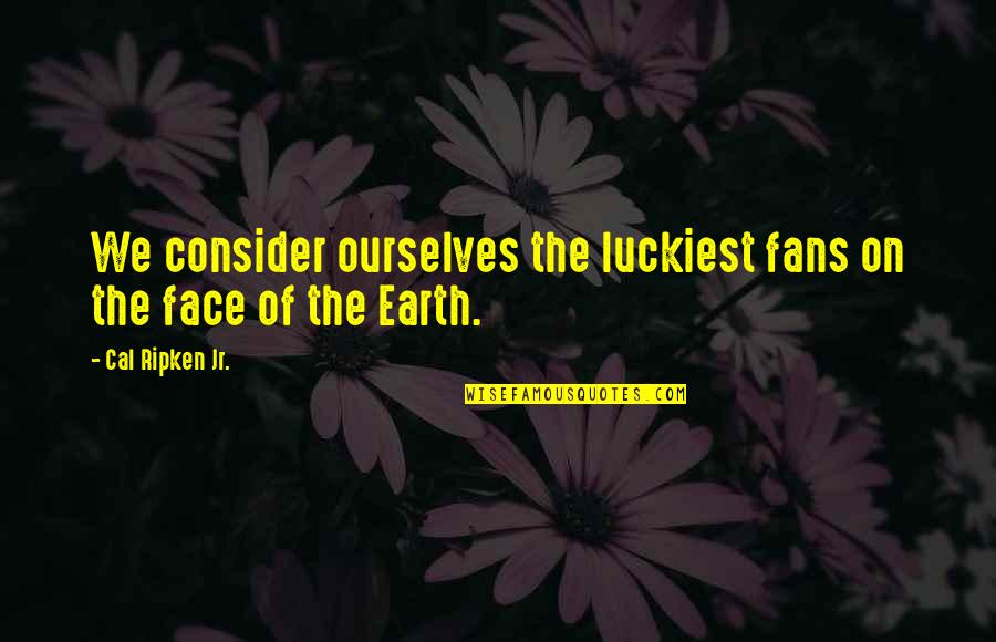 Remain Silent And Smile Quotes By Cal Ripken Jr.: We consider ourselves the luckiest fans on the