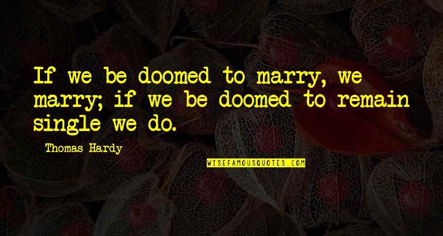 Remain Single Quotes By Thomas Hardy: If we be doomed to marry, we marry;