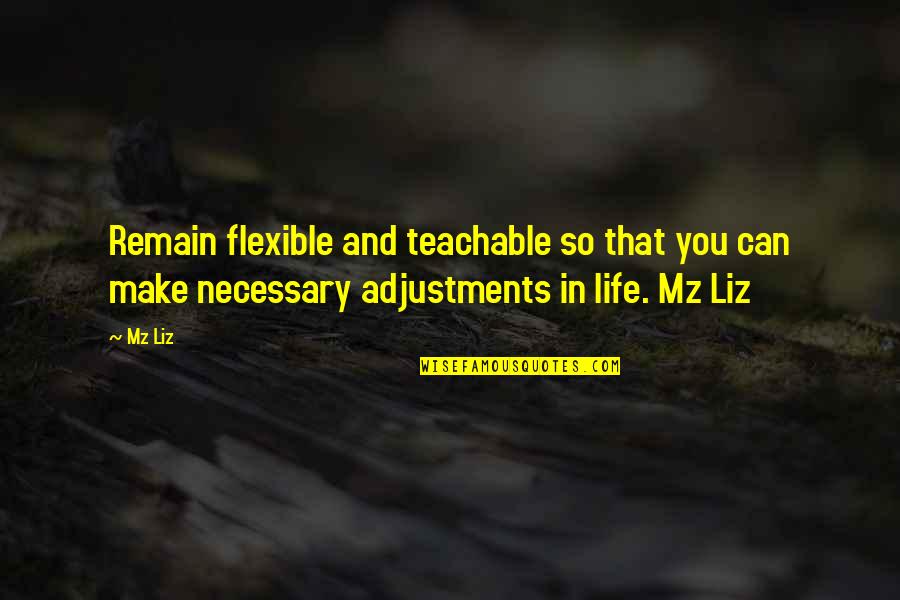 Remain Teachable Quotes By Mz Liz: Remain flexible and teachable so that you can