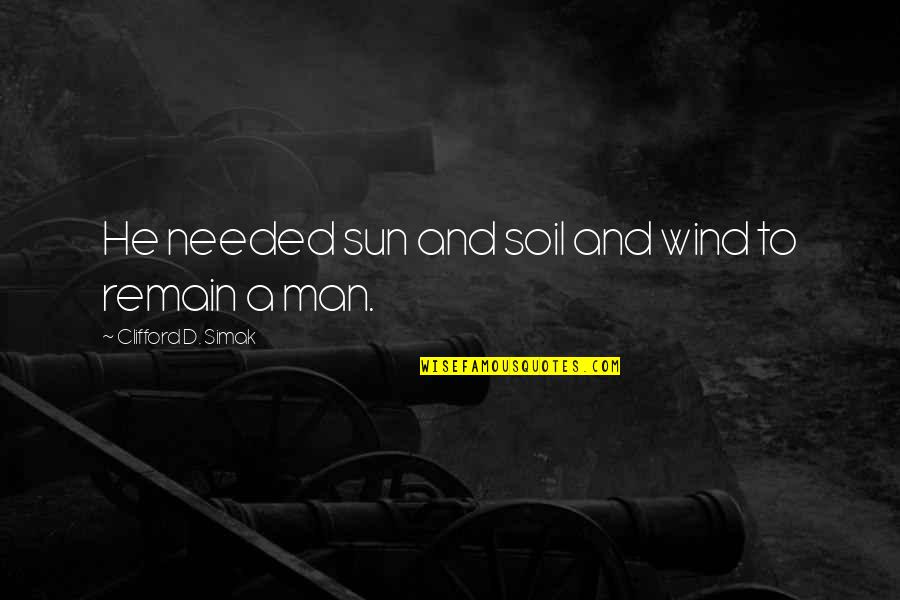 Remain'd Quotes By Clifford D. Simak: He needed sun and soil and wind to Remain'd Quotes By Clifford D. Simak: He needed sun and soil and wind to