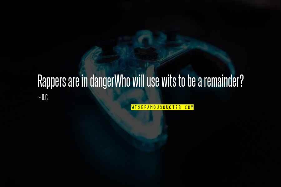 Remainder Quotes By O.C.: Rappers are in dangerWho will use wits to
