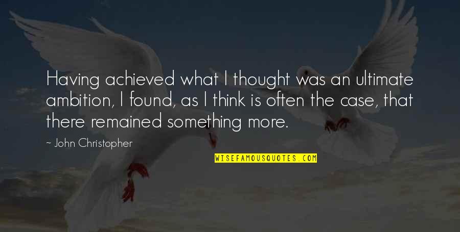 Remained Quotes By John Christopher: Having achieved what I thought was an ultimate