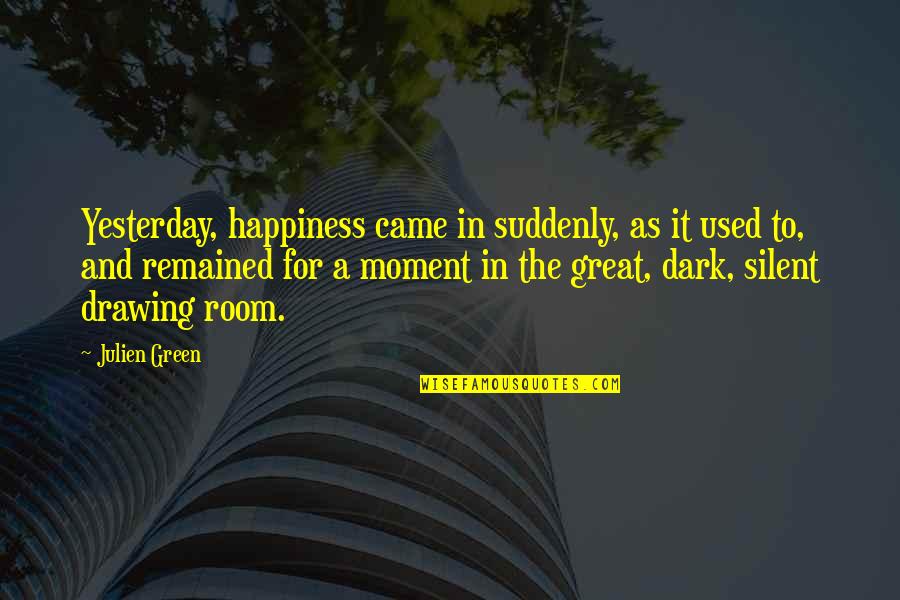 Remained Silent Quotes By Julien Green: Yesterday, happiness came in suddenly, as it used