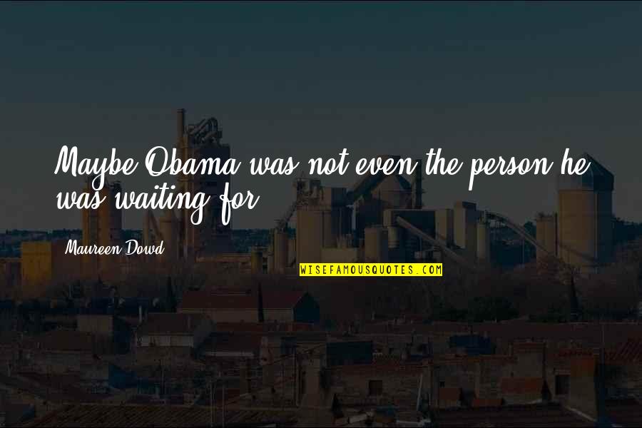 Remaining Calm In Chaos Quotes By Maureen Dowd: Maybe Obama was not even the person he