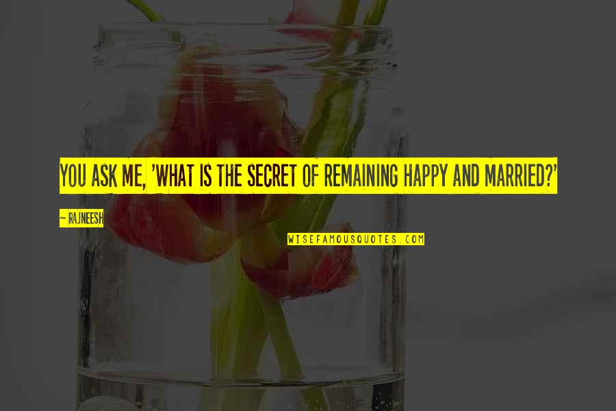 Remaining Happy Quotes By Rajneesh: You ask me, 'What is the secret of