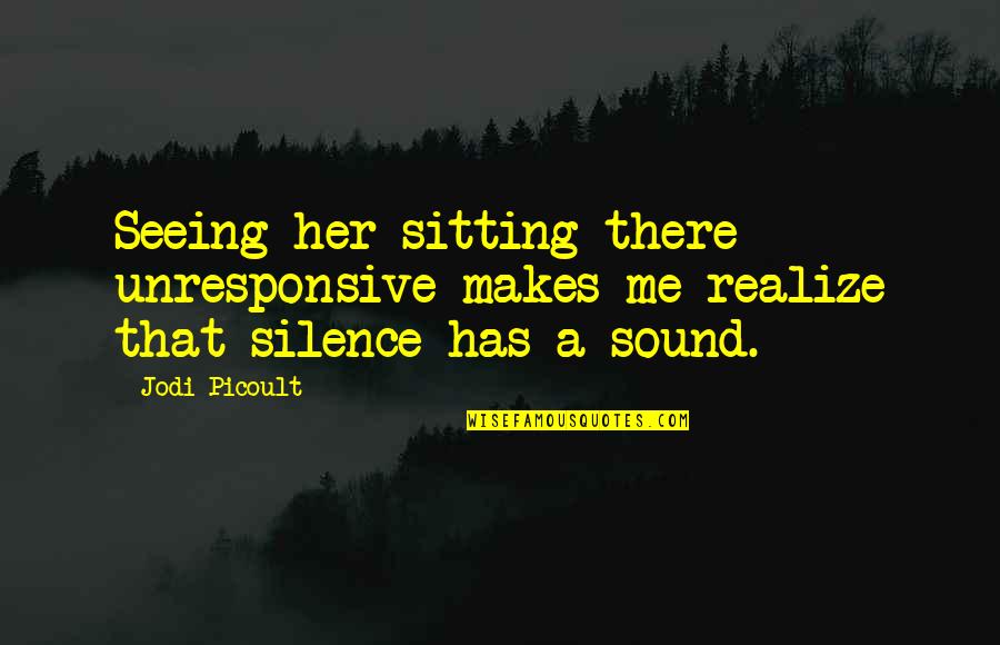 Remaining Silent Quotes By Jodi Picoult: Seeing her sitting there unresponsive makes me realize