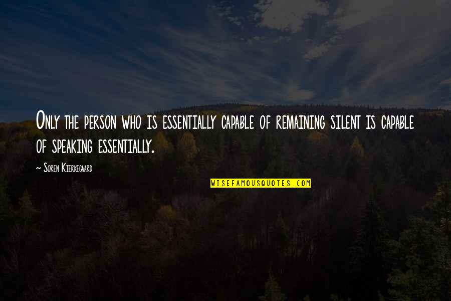Remaining Silent Quotes By Soren Kierkegaard: Only the person who is essentially capable of