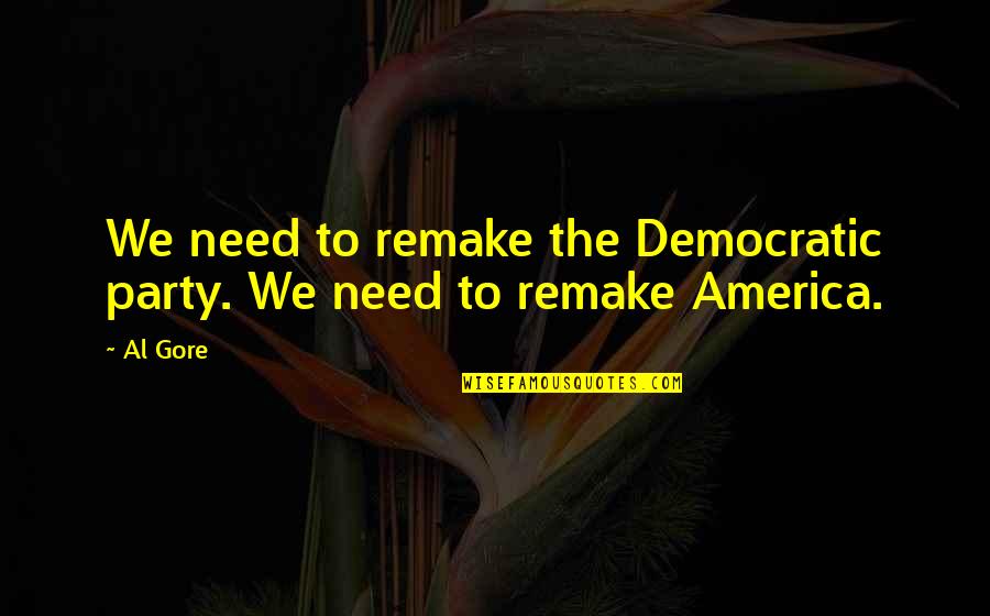 Remake Quotes By Al Gore: We need to remake the Democratic party. We