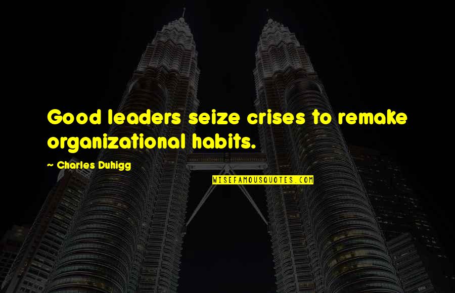 Remake Quotes By Charles Duhigg: Good leaders seize crises to remake organizational habits.