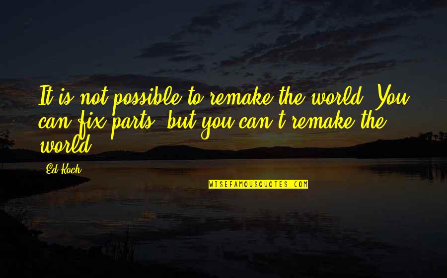 Remake Quotes By Ed Koch: It is not possible to remake the world.