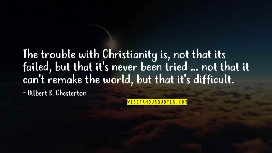 Remake Quotes By Gilbert K. Chesterton: The trouble with Christianity is, not that its