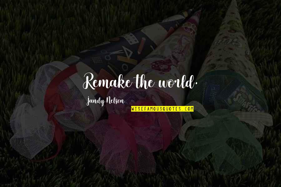 Remake Quotes By Jandy Nelson: Remake the world.