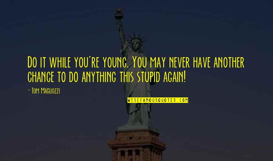 Remal Quotes By Tom Magliozzi: Do it while you're young. You may never