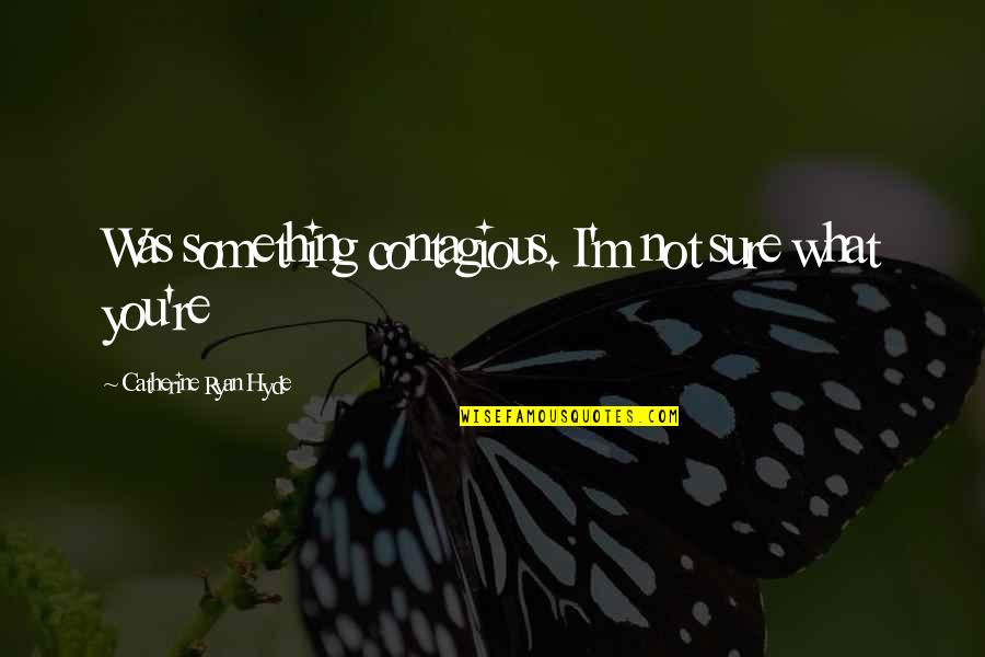 Remanences Quotes By Catherine Ryan Hyde: Was something contagious. I'm not sure what you're Remanences Quotes By Catherine Ryan Hyde: Was something contagious. I'm not sure what you're