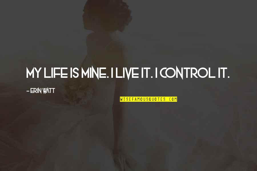 Remanufacturing Quotes By Erin Watt: My life is mine. I live it. I