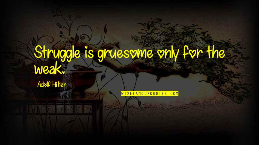 Remar Quotes By Adolf Hitler: Struggle is gruesome only for the weak. Remar Quotes By Adolf Hitler: Struggle is gruesome only for the weak.