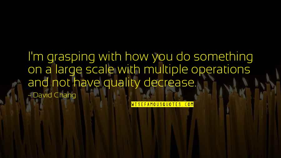 Remar Quotes By David Chang: I'm grasping with how you do something on Remar Quotes By David Chang: I'm grasping with how you do something on