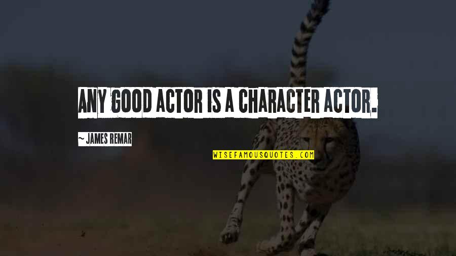 Remar Quotes By James Remar: Any good actor is a character actor. Remar Quotes By James Remar: Any good actor is a character actor.
