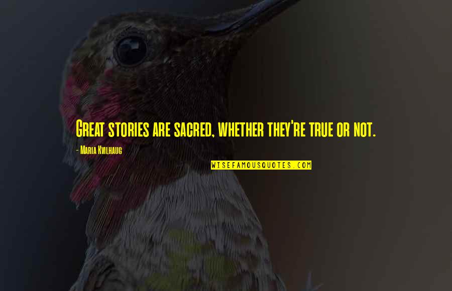 Remarca O Quotes By Maria Kvilhaug: Great stories are sacred, whether they're true or