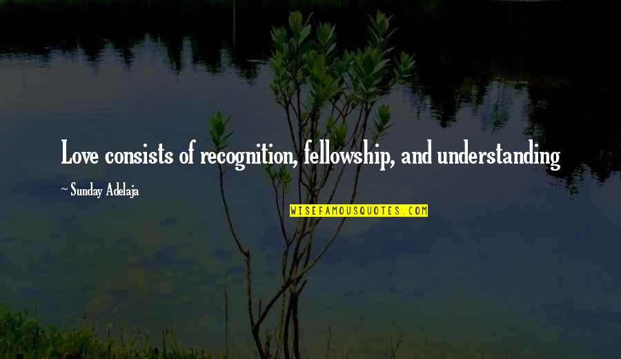 Remare Iv Quotes By Sunday Adelaja: Love consists of recognition, fellowship, and understanding Remare Iv Quotes By Sunday Adelaja: Love consists of recognition, fellowship, and understanding