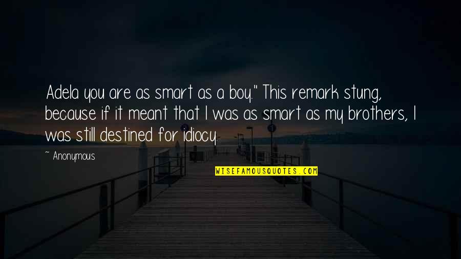Remark Quotes By Anonymous: Adela you are as smart as a boy."