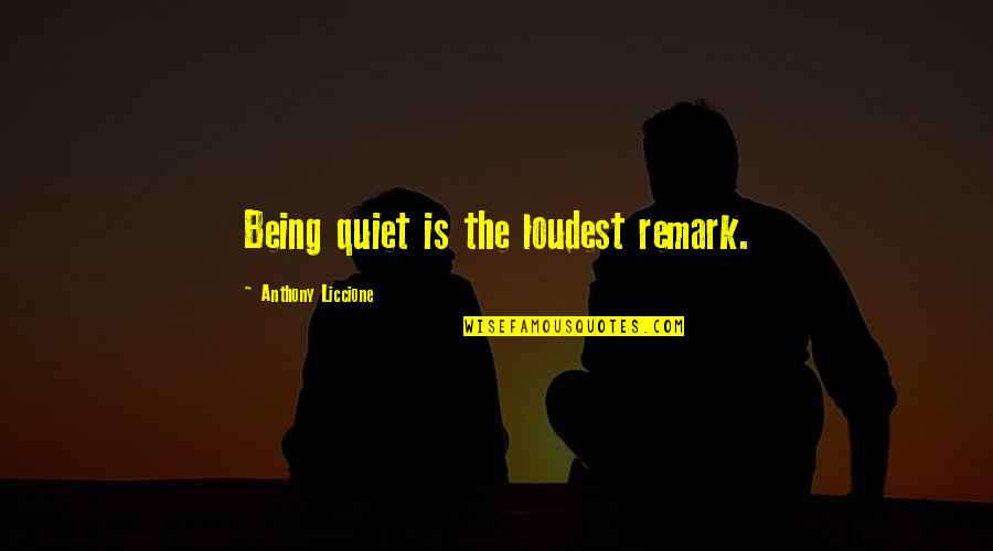 Remark Quotes By Anthony Liccione: Being quiet is the loudest remark.