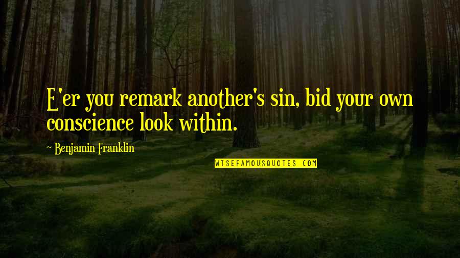 Remark Quotes By Benjamin Franklin: E'er you remark another's sin, bid your own