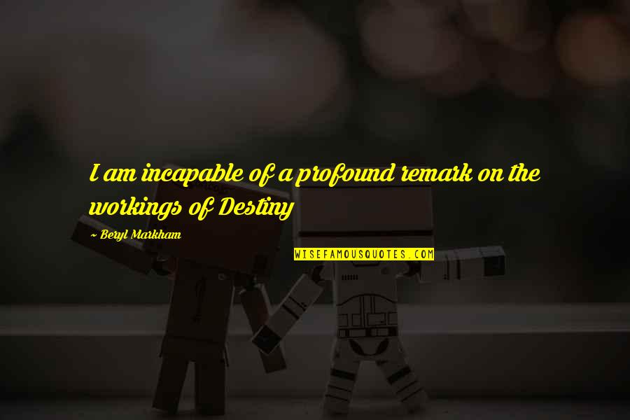 Remark Quotes By Beryl Markham: I am incapable of a profound remark on