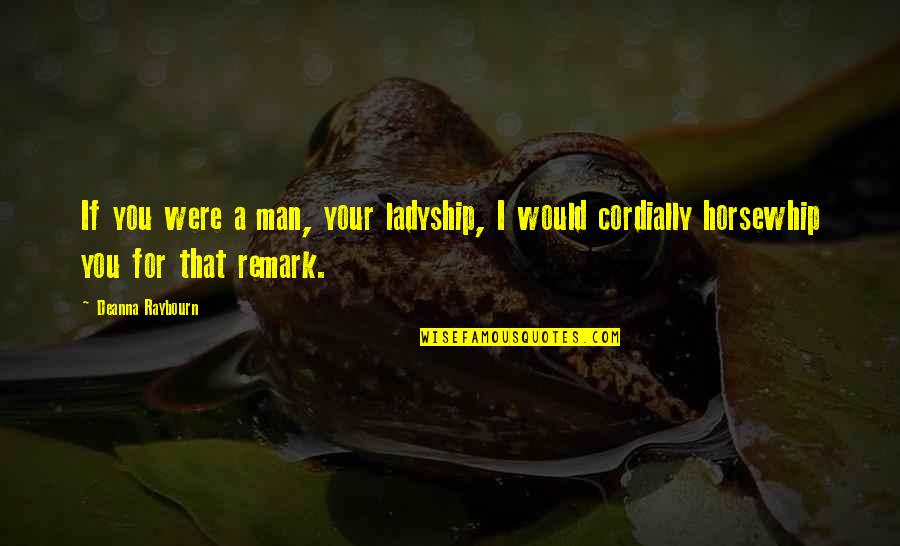 Remark Quotes By Deanna Raybourn: If you were a man, your ladyship, I