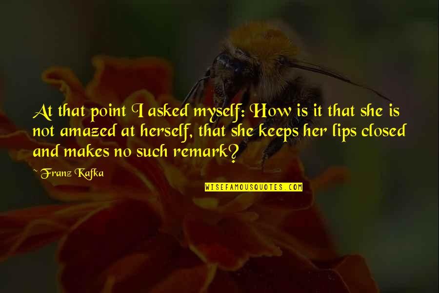 Remark Quotes By Franz Kafka: At that point I asked myself: How is