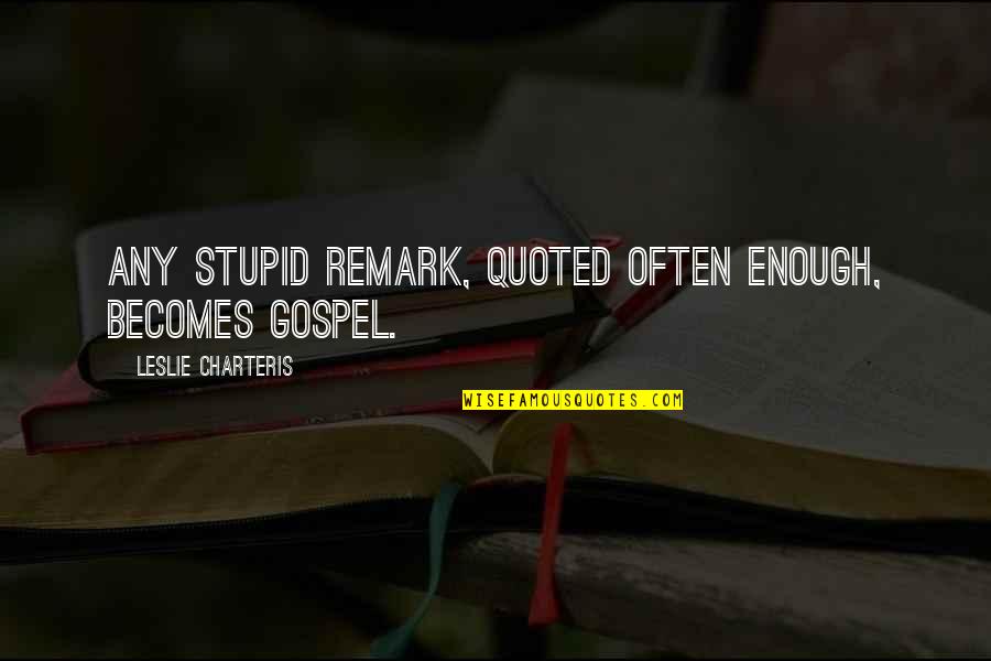 Remark Quotes By Leslie Charteris: Any stupid remark, quoted often enough, becomes gospel.