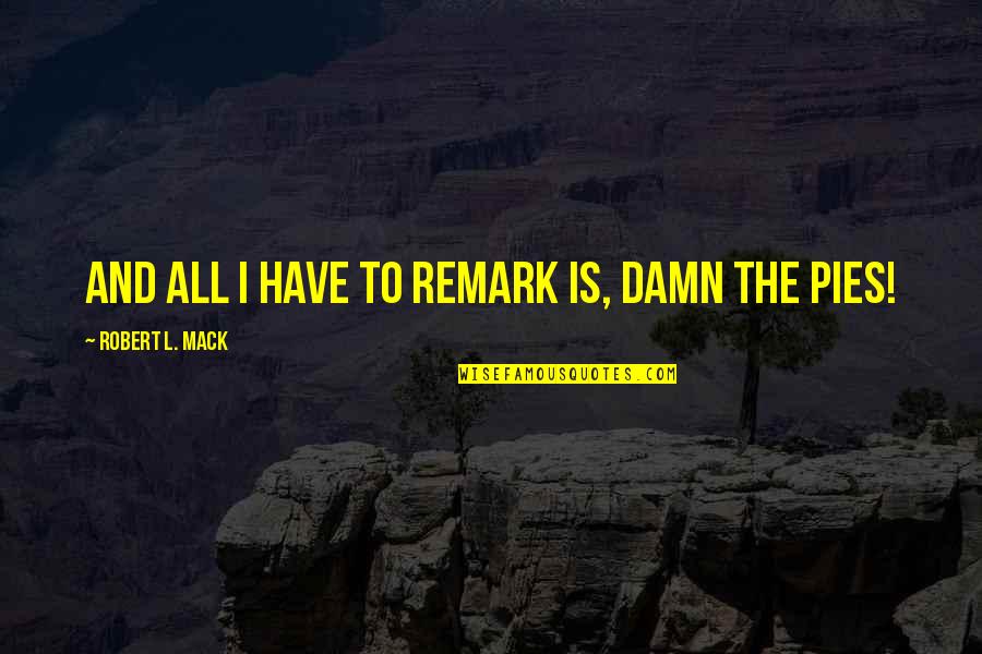 Remark Quotes By Robert L. Mack: and all I have to remark is, damn