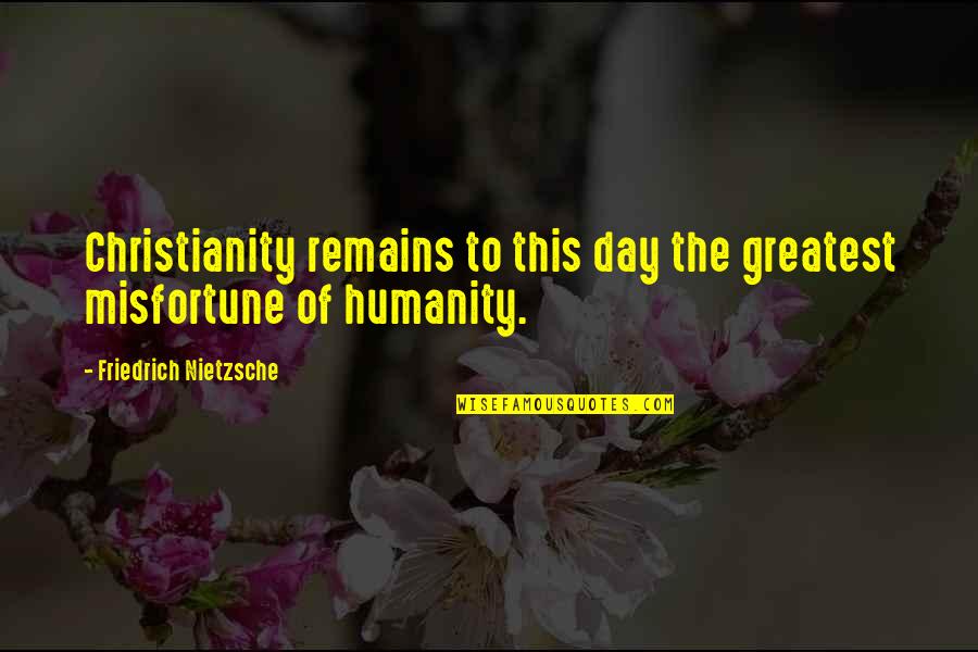 Remarkability Deed Quotes By Friedrich Nietzsche: Christianity remains to this day the greatest misfortune Remarkability Deed Quotes By Friedrich Nietzsche: Christianity remains to this day the greatest misfortune