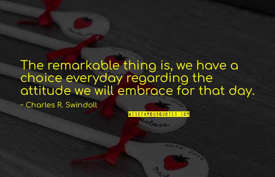 Remarkable Day Quotes By Charles R. Swindoll: The remarkable thing is, we have a choice Remarkable Day Quotes By Charles R. Swindoll: The remarkable thing is, we have a choice
