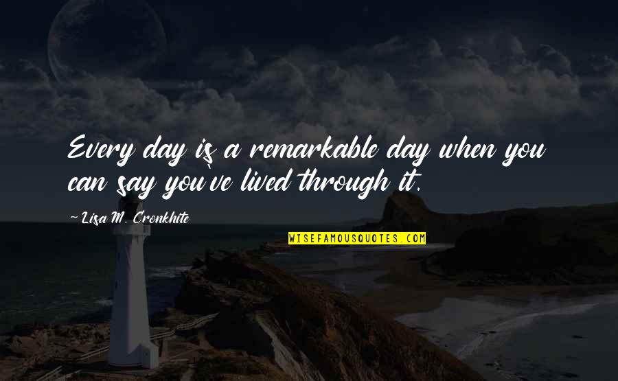 Remarkable Day Quotes By Lisa M. Cronkhite: Every day is a remarkable day when you Remarkable Day Quotes By Lisa M. Cronkhite: Every day is a remarkable day when you
