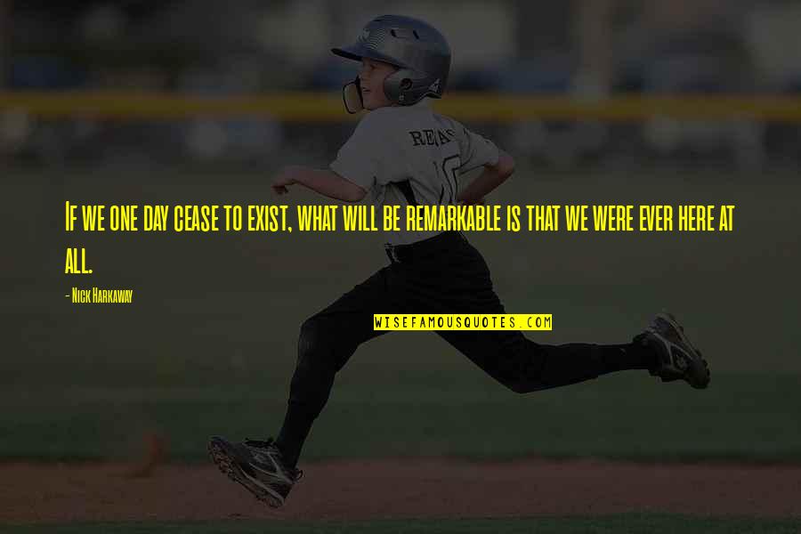 Remarkable Day Quotes By Nick Harkaway: If we one day cease to exist, what