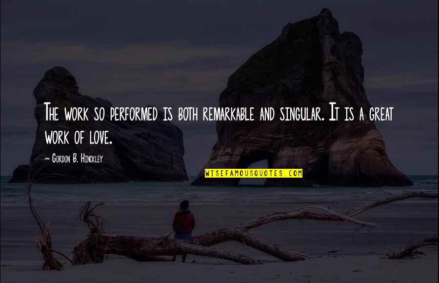 Remarkable Love Quotes By Gordon B. Hinckley: The work so performed is both remarkable and
