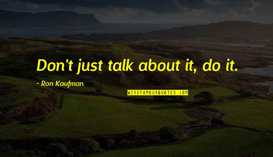 Remarkable Moment Quotes By Ron Kaufman: Don't just talk about it, do it.