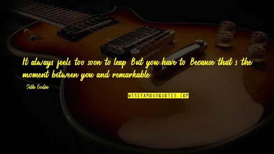 Remarkable Moment Quotes By Seth Godin: It always feels too soon to leap. But