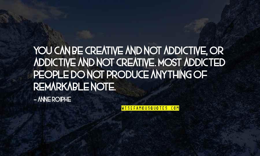 Remarkable People Quotes By Anne Roiphe: You can be creative and not addictive, or