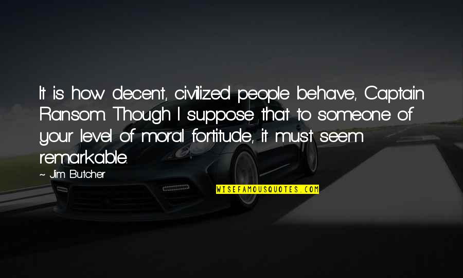 Remarkable People Quotes By Jim Butcher: It is how decent, civilized people behave, Captain