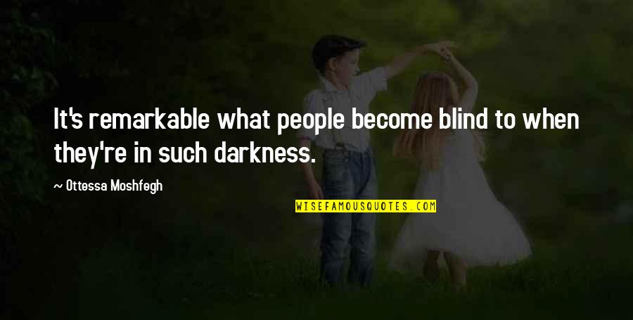 Remarkable People Quotes By Ottessa Moshfegh: It's remarkable what people become blind to when