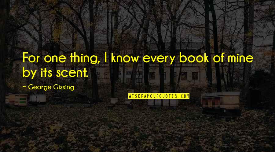 Remarkable Quote Quotes By George Gissing: For one thing, I know every book of