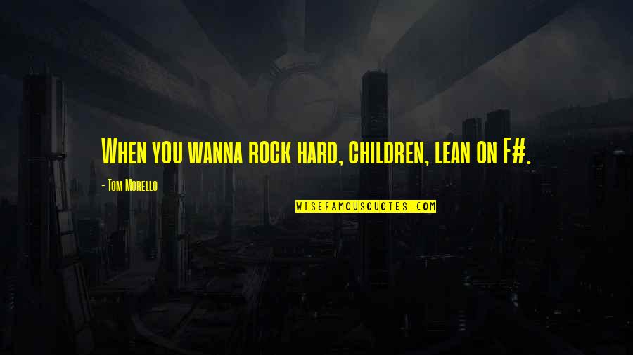 Remarkable Quote Quotes By Tom Morello: When you wanna rock hard, children, lean on