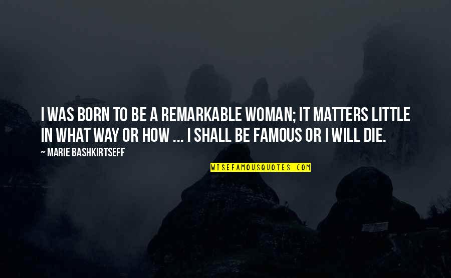 Remarkable Woman Quotes By Marie Bashkirtseff: I was born to be a remarkable woman;