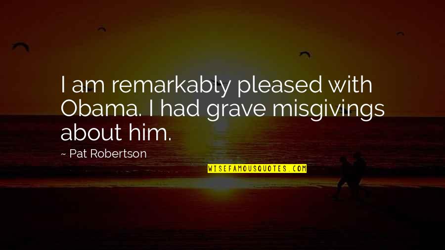 Remarkably Quotes By Pat Robertson: I am remarkably pleased with Obama. I had