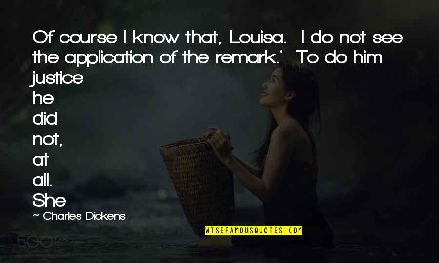 Remark'd Quotes By Charles Dickens: Of course I know that, Louisa. I do